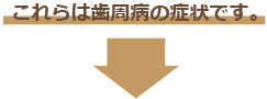 これらは歯周病の症状です｡